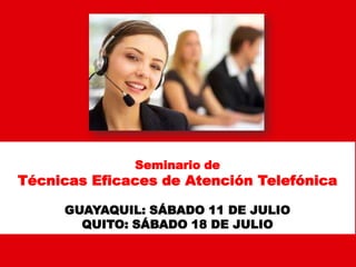 Seminario de
Técnicas Eficaces de Atención Telefónica
GUAYAQUIL: SÁBADO 11 DE JULIO
QUITO: SÁBADO 18 DE JULIO
 