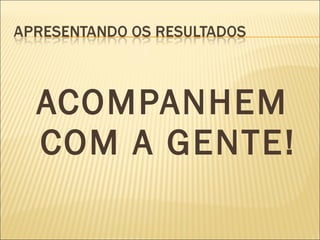 ACOMPANHEM COM A GENTE! 