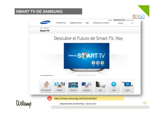 SMART TV DE SAMSUNG




               h1p://www.samsung.com/es/smar1v/	
  
                   Departamento de Marketing - Social Learn    12
                                                              12
 