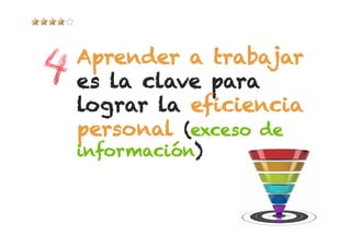 Aprender a trabajar
es la clave para
lograr la eficiencia
personal (exceso de
información)
 