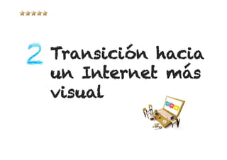 Transición hacia
un Internet más
visual
 