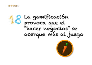 La gamificación
provoca que el
“hacer negocios” se
acerque más al juego
 