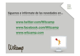  


Síguenos	
  e	
  infórmate	
  de	
  las	
  novedades	
  en…	
  


         www.twitter.com/Witcamp
         www.facebook.com/Witcamp
         www.witcamp.com
 