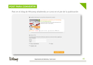 43Departamento de Marketing - Social Learn 43
PLANIFICACIÓN
Post en el blog de Witcamp añadiendo un curso en el pie de la publicación
POST PARA CONVERTIR
 