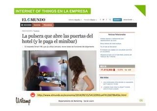 66Departamento de Marketing - Social Learn 66
INTERNET OF THINGS EN LA EMPRESA
hBp://www.elmundo.es/economia/2014/09/15/54132992ca47412b078b456c.html	
  
 