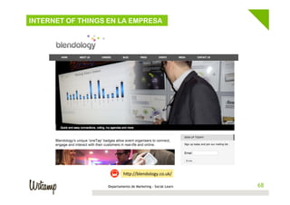 68Departamento de Marketing - Social Learn 68
hBp://blendology.co.uk/	
  
INTERNET OF THINGS EN LA EMPRESA
 