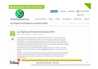 MENSAJERÍA INSTANTÁNEA
Departamento de Marketing - Social Learn 7
hBp://www.whatsappmarkeWng.es/Faq_quare/ley-­‐organica-­‐de-­‐proteccion-­‐de-­‐datos-­‐lopd/	
  
 