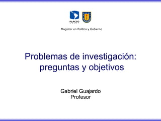 Gabriel Guajardo Profesor Problemas de investigación:  preguntas y objetivos 