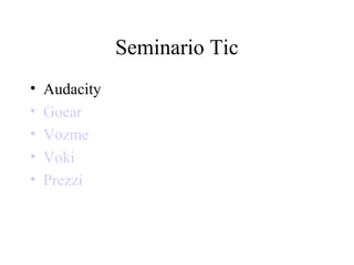 Seminario Tic
•   Audacity
•   Goear
•   Vozme
•   Voki
•   Prezzi
 