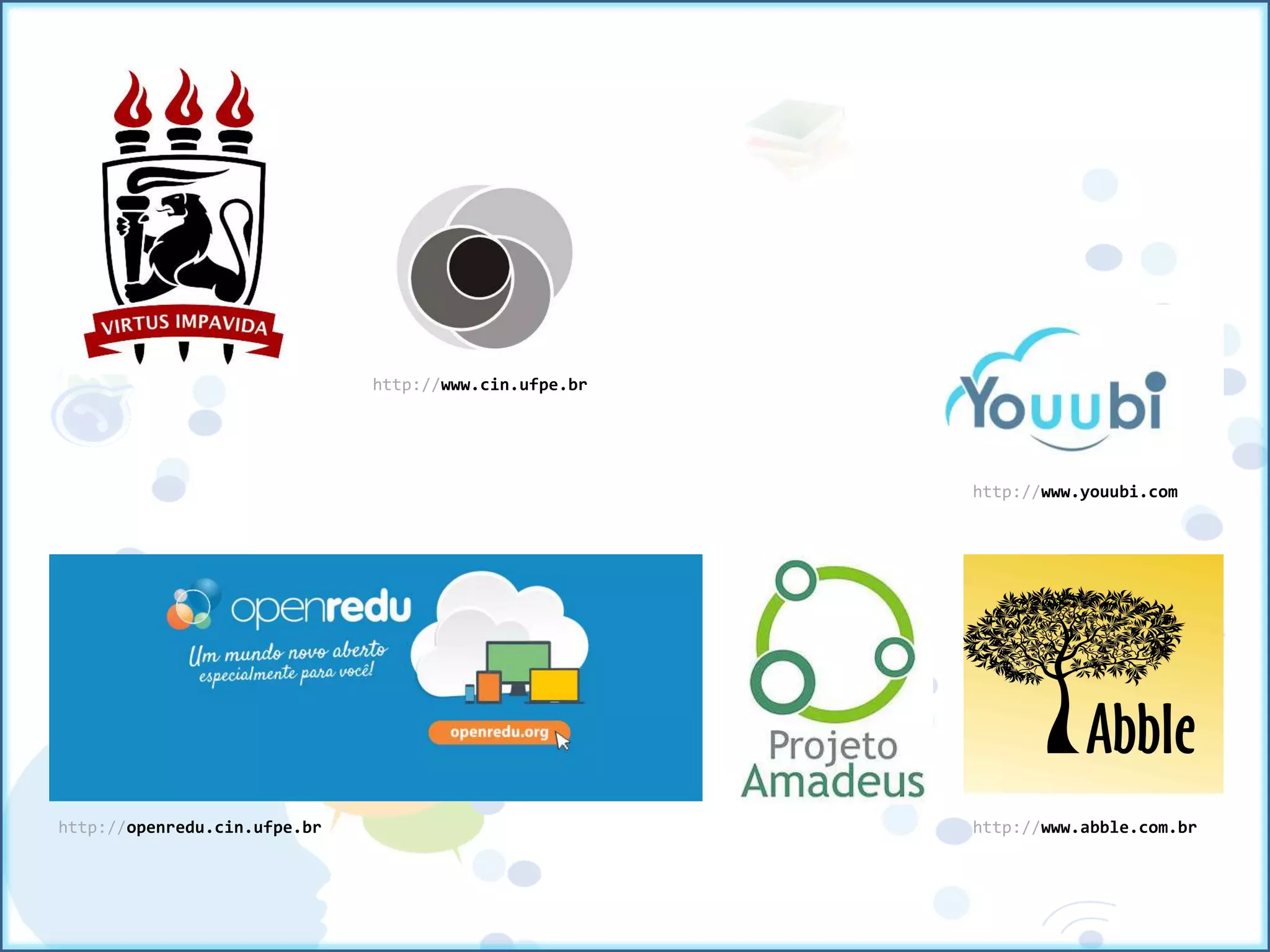 http://www.abble.com.br
http://www.cin.ufpe.br
http://openredu.cin.ufpe.br
http://www.youubi.com
 