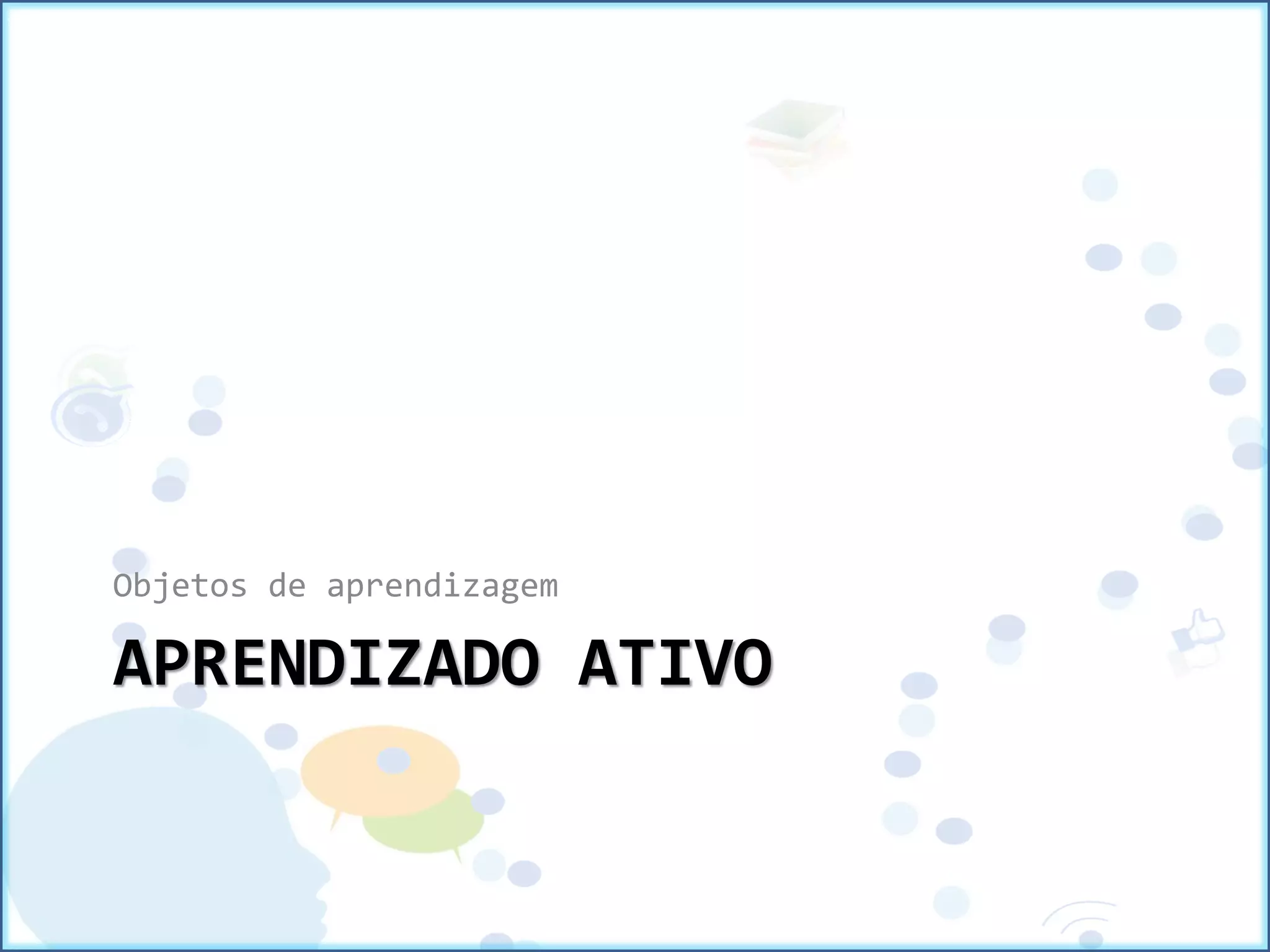 APRENDIZADO ATIVO
Objetos de aprendizagem
 