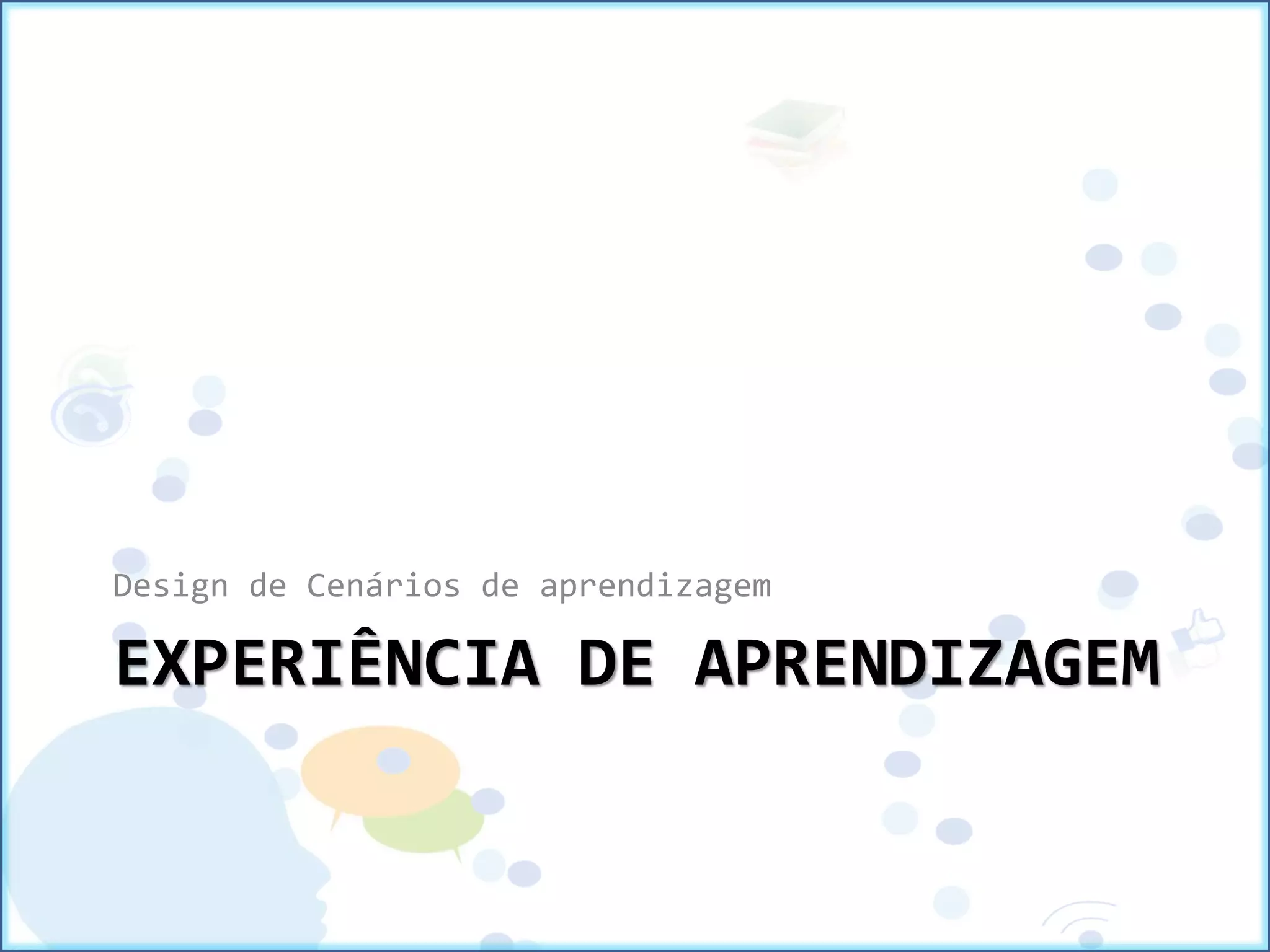 EXPERIÊNCIA DE APRENDIZAGEM
Design de Cenários de aprendizagem
 
