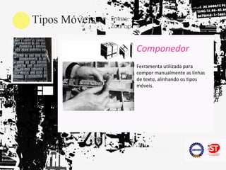 Componedor
Ferramenta utilizada para
compor manualmente as linhas
de texto, alinhando os tipos
móveis.
 