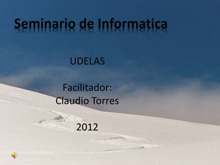Seminario de Informatica
UDELAS
Facilitador:
Claudio Torres
2012
 