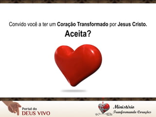 Convido você a ter um Coração Transformado por Jesus Cristo.
Aceita?
 