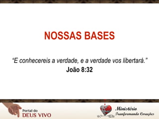 NOSSAS BASES
“E conhecereis a verdade, e a verdade vos libertará.”
João 8:32
 