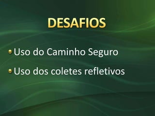 Uso do Caminho Seguro
Uso dos coletes refletivos
 
