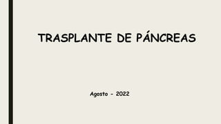 TRASPLANTE DE PÁNCREAS
Agosto - 2022
 