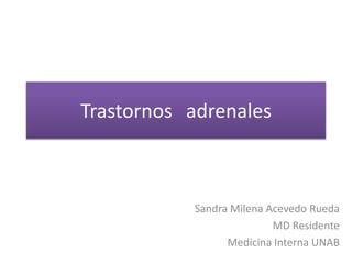 Trastornos adrenales
Sandra Milena Acevedo Rueda
MD Residente
Medicina Interna UNAB
 