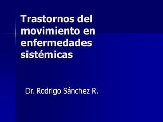 Trastornos del 
movimiento en 
enfermedades 
sistémicas 
Dr. Rodrigo Sánchez R. 
 