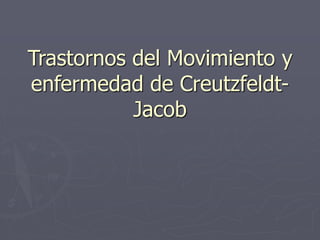 Trastornos del Movimiento y 
enfermedad de Creutzfeldt- 
Jacob 
 