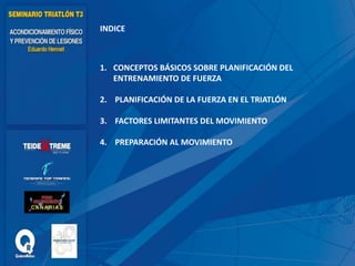 INDICE
1. CONCEPTOS BÁSICOS SOBRE PLANIFICACIÓN DEL
ENTRENAMIENTO DE FUERZA
2. PLANIFICACIÓN DE LA FUERZA EN EL TRIATLÓN
3. FACTORES LIMITANTES DEL MOVIMIENTO
4. PREPARACIÓN AL MOVIMIENTO
 