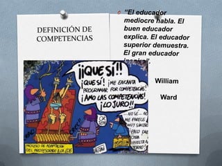 “El educador mediocre habla. El buen educador explica. El educador superior demuestra. El gran educador inspira”.                  William Arthur                             		Ward DEFINICIÓN DE COMPETENCIAS