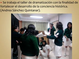 Se trabaja el taller de dramatización con la finalidad de fortalecer el desarrollo de la conciencia histórica. (Andrea Sánchez Quintanar).