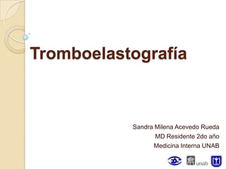 Tromboelastografía



           Sandra Milena Acevedo Rueda
                  MD Residente 2do año
                 Medicina Interna UNAB
 