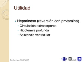 Utilidad

   Heparinasa (reversión con protamina)
    ◦ Circulación extracorpórea
    ◦ Hipotermia profunda
    ◦ Asistencia ventricular
 