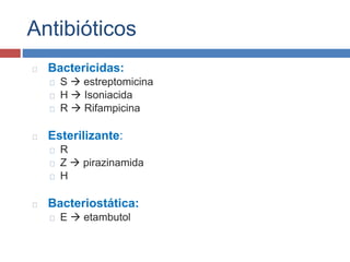Antibióticos
Bactericidas:
S  estreptomicina
H  Isoniacida
R  Rifampicina
Esterilizante:
R
Z  pirazinamida
H
Bacteriostática:
E  etambutol
 