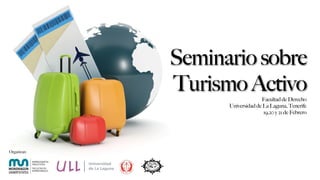 Seminario sobre
             Turismo Activo      Facultad de Derecho
                   Universidad de La Laguna, Tenerife
                                  19,20 y 21 de Febrero




Organizan:
 