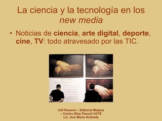 La ciencia y la tecnología en los  new media Noticias de  ciencia ,  arte digital ,  deporte ,  cine ,  TV : todo atravesado por las TIC. 