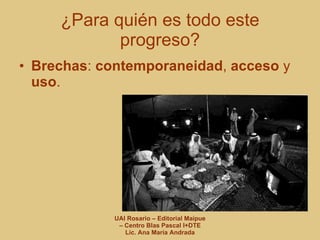 ¿Para quién es todo este progreso? Brechas :  contemporaneidad ,  acceso  y  uso . 