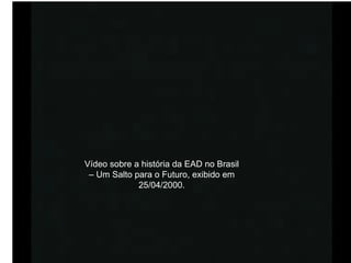Vídeo sobre a história da EAD no Brasil – Um Salto para o Futuro, exibido em 25/04/2000. 
