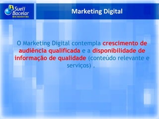 Marketing Digital O Marketing Digital contempla  crescimento de audiência qualificada  e a  disponibilidade de informação de qualidade  (conteúdo relevante e serviços) .  