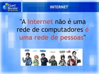 INTERNET "A  internet   não é uma rede de computadores  é uma rede de pessoas "   