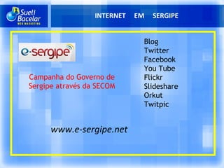 INTERNET  EM  SERGIPE Blog Twitter Facebook You Tube Flickr Slideshare Orkut Twitpic Campanha do Governo de Sergipe através da SECOM www.e-sergipe.net 