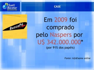 CASE Em  2009  foi comprado pelo  Naspers  por  U$ 342.000.000 * (por 91% dos papéis) Fonte: InfoExame online 