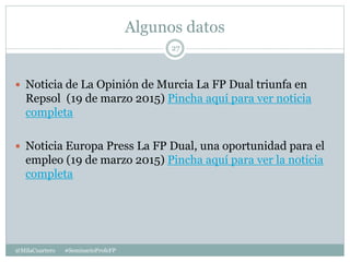 Algunos datos
@MilaCuartero #SeminarioProfeFP
27
 Noticia de La Opinión de Murcia La FP Dual triunfa en
Repsol (19 de mar...