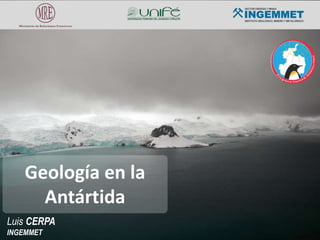 Luis CERPA
INGEMMET
Geología en la
Antártida
 