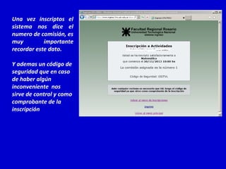 Una vez inscriptos el
sistema nos dice el
numero de comisión, es
muy
importante
recordar este dato.
Y ademas un código de
seguridad que en caso
de haber algún
inconveniente nos
sirve de control y como
comprobante de la
inscripción

 