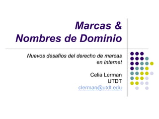 Marcas &
Nombres de Dominio
 Nuevos desafíos del derecho de marcas
                             en Internet

                           Celia Lerman
                                  UTDT
                      clerman@utdt.edu
 
