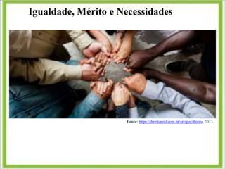 Igualdade, Mérito e Necessidades
Fonte: https://direitoreal.com.br/artigos/direito 2023
 