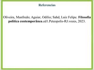 Referencias
Oliveira, Manfredo; Aguiar, Odilio; Sahd, Luiz Felipe. Filosofia
política contemporânea.ed1.Peteopolis-RJ.vozes, 2023.
 