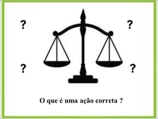 O que é uma ação correta ?
 