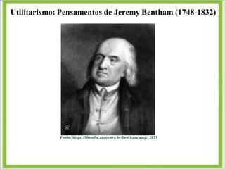 Utilitarismo: Pensamentos de Jeremy Bentham (1748-1832)
Fonte: https://filosofia.arcos.org.br/bentham/amp/ 2023
 