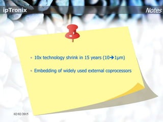 Notes
• 10x technology shrink in 15 years (101µm)
• Embedding of widely used external coprocessors
02/02/2015
 