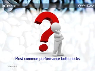 Quiz Time
Most common performance bottlenecks
02/02/2015
 