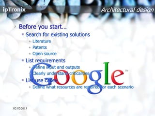 Architectural design
Before you start…
Search for existing solutions
• Literature
• Patents
• Open source
List requirements
• Define input and outputs
• Clearly understand criticalities
List use cases
• Define what resources are required for each scenario
02/02/2015
 
